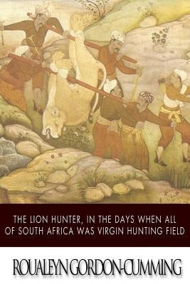 The Lion Hunter, in the Days when All of South Africa Was Virgin Hunting Field - Paperback | Diverse Reads