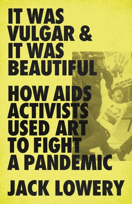 It Was Vulgar and It Was Beautiful: How AIDS Activists Used Art to Fight a Pandemic - Paperback | Diverse Reads