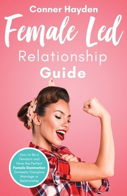 Female Led Relationship Guide: How to Be a Femdom and Have the Perfect Female Domination Domestic Discipline Marriage or Relationship - Paperback | Diverse Reads