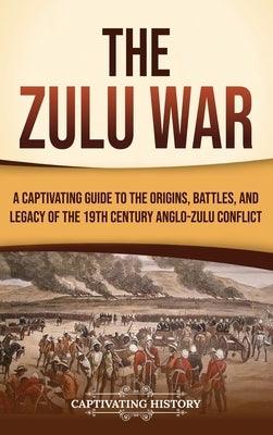 The Zulu War: A Captivating Guide to the Origins, Battles, and Legacy of the 19th-Century Anglo-Zulu Conflict - Hardcover | Diverse Reads