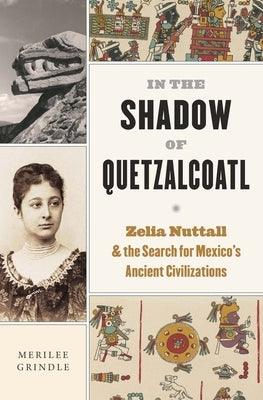 In the Shadow of Quetzalcoatl: Zelia Nuttall and the Search for Mexico's Ancient Civilizations - Hardcover | Diverse Reads