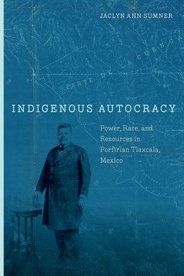 Indigenous Autocracy: Power, Race, and Resources in Porfirian Tlaxcala, Mexico - Hardcover | Diverse Reads