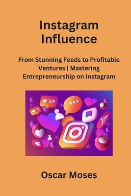 Instagram Influence: From Stunning Feeds to Profitable Ventures Mastering Entrepreneurship on Instagram - Paperback | Diverse Reads