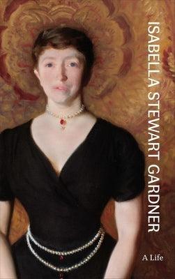 Isabella Stewart Gardner: A Life - Hardcover | Diverse Reads