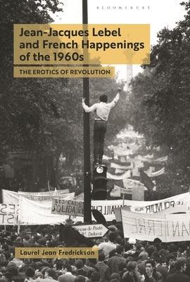 Jean-Jacques Lebel and French Happenings of the 1960s: The Erotics of Revolution - Paperback | Diverse Reads