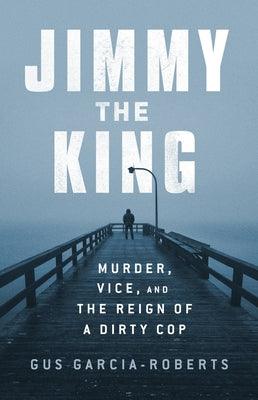 Jimmy the King: Murder, Vice, and the Reign of a Dirty Cop - Hardcover | Diverse Reads