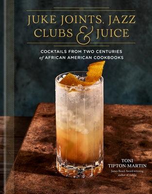 Juke Joints, Jazz Clubs, and Juice: A Cocktail Recipe Book: Cocktails from Two Centuries of African American Cookbooks - Hardcover | Diverse Reads