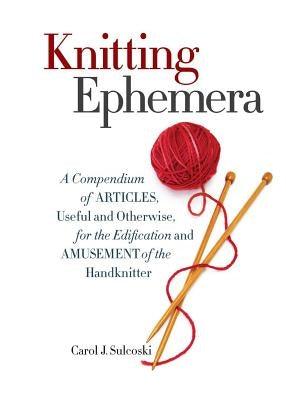 Knitting Ephemera: A Compendium of Articles, Useful and Otherwise, for the Edification and Amusement of the Handknitter - Hardcover | Diverse Reads
