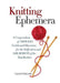 Knitting Ephemera: A Compendium of Articles, Useful and Otherwise, for the Edification and Amusement of the Handknitter - Hardcover | Diverse Reads