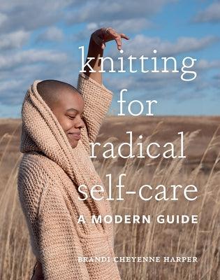 Knitting for Radical Self-Care: A Modern Guide - Hardcover | Diverse Reads