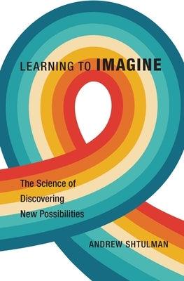 Learning to Imagine: The Science of Discovering New Possibilities - Hardcover | Diverse Reads