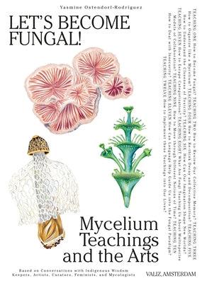 Let's Become Fungal!: Mycelium Teachings and the Arts: Based on Conversations with Indigenous Wisdom Keepers, Artists, Curators, Feminists a - Paperback | Diverse Reads