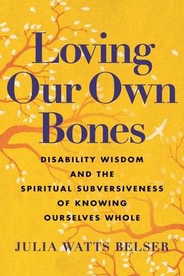 Loving Our Own Bones: Disability Wisdom and the Spiritual Subversiveness of Knowing Ourselves Whole - Hardcover | Diverse Reads