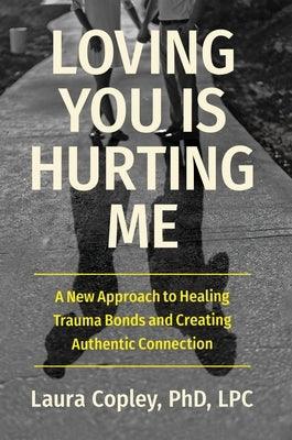 Loving You Is Hurting Me: A New Approach to Healing Trauma Bonds and Creating Authentic Connection - Hardcover | Diverse Reads