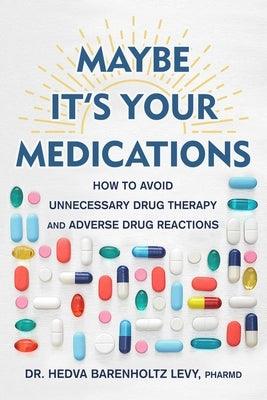 Maybe It's Your Medications: How to Avoid Unnecessary Drug Therapy and Adverse Drug Reactions - Hardcover | Diverse Reads