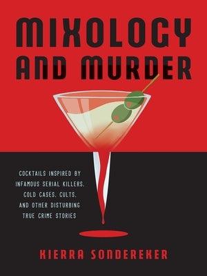Mixology and Murder: Cocktails Inspired by Infamous Serial Killers, Cold Cases, Cults, and Other Disturbing True Crime Stories - Hardcover | Diverse Reads