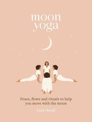 Moon Yoga: Poses, Flows and Rituals to Help You Move with the Moon - Hardcover | Diverse Reads