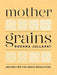 Mother Grains: Recipes for the Grain Revolution - Hardcover | Diverse Reads