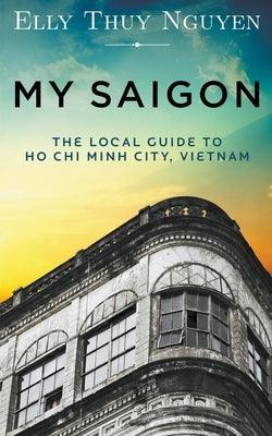 My Saigon: The Local Guide to Ho Chi Minh City, Vietnam - Paperback | Diverse Reads
