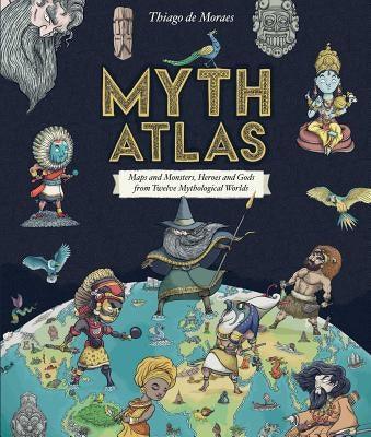 Myth Atlas: Maps and Monsters, Heroes and Gods from Twelve Mythological Worlds - Hardcover | Diverse Reads