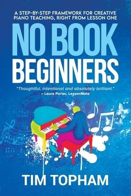 No Book Beginners: A Step-by-step Framework for Creative Piano Teaching, Right from Lesson One - Paperback | Diverse Reads