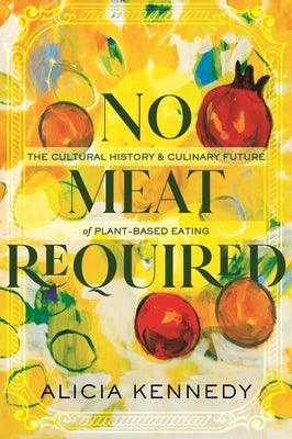 No Meat Required: The Cultural History and Culinary Future of Plant-Based Eating - Hardcover | Diverse Reads