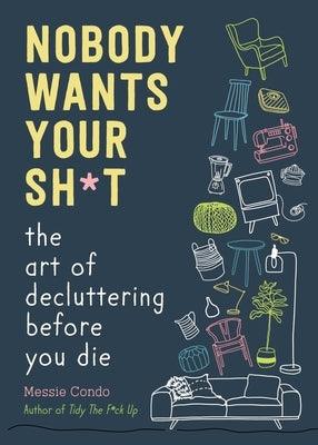 Nobody Wants Your Sh*t: The Art of Decluttering Before You Die - Hardcover | Diverse Reads