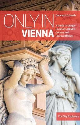 Only in Vienna: A Guide to Unique Locations, Hidden Corners and Unusual Objects - Paperback | Diverse Reads