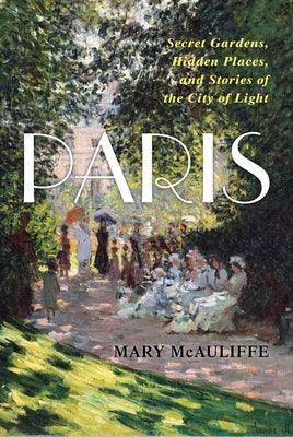 Paris: Secret Gardens, Hidden Places, and Stories of the City of Light - Hardcover | Diverse Reads