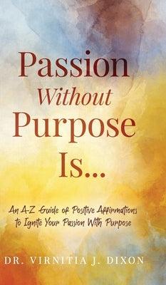 Passion Without Purpose Is...: An A-Z Guide of Positive Affirmations to Ignite Your Passion With Purpose - Hardcover | Diverse Reads