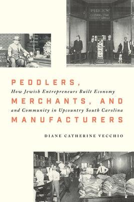 Peddlers, Merchants, and Manufacturers: How Jewish Entrepreneurs Built Economy and Community in Upcountry South Carolina - Hardcover | Diverse Reads