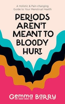 Periods Aren't Meant to Bloody Hurt: A Holistic & Pain-Changing Guide to Your Menstrual Health - Paperback | Diverse Reads