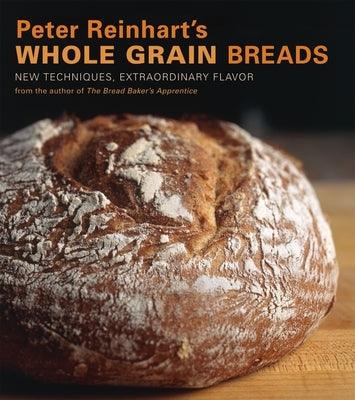 Peter Reinhart's Whole Grain Breads: New Techniques, Extraordinary Flavor [A Baking Book] - Hardcover | Diverse Reads