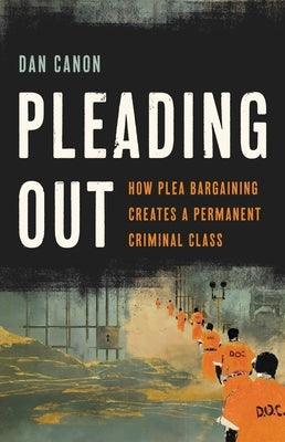 Pleading Out: How Plea Bargaining Creates a Permanent Criminal Class - Hardcover | Diverse Reads
