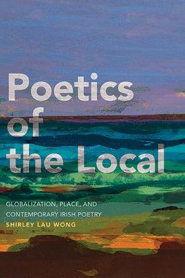 Poetics of the Local: Globalization, Place, and Contemporary Irish Poetry - Paperback | Diverse Reads