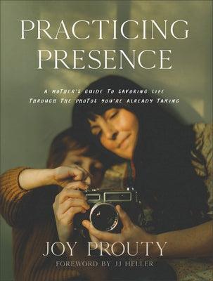 Practicing Presence: A Mother's Guide to Savoring Life Through the Photos You're Already Taking - Hardcover | Diverse Reads