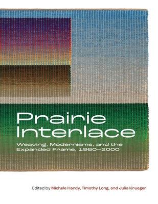 Prairie Interlace: Weaving, Modernisms, and the Expanded Frame, 1960-2000 - Paperback | Diverse Reads