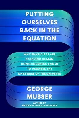 Putting Ourselves Back in the Equation: Why Physicists Are Studying Human Consciousness and AI to Unravel the Mysteries of the Universe - Hardcover | Diverse Reads