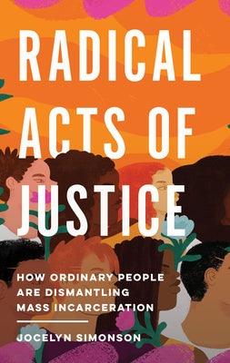 Radical Acts of Justice: How Ordinary People Are Dismantling Mass Incarceration - Hardcover | Diverse Reads