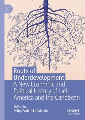 Roots of Underdevelopment: A New Economic and Political History of Latin America and the Caribbean - Hardcover | Diverse Reads