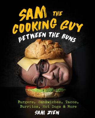 Sam the Cooking Guy: Between the Buns: Burgers, Sandwiches, Tacos, Burritos, Hot Dogs & More - Hardcover | Diverse Reads
