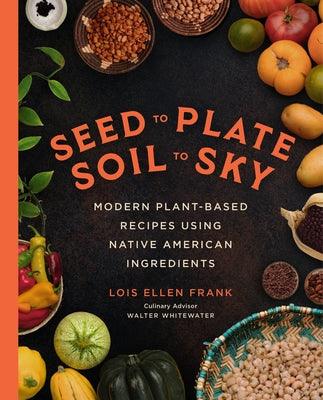 Seed to Plate, Soil to Sky: Modern Plant-Based Recipes Using Native American Ingredients - Hardcover | Diverse Reads