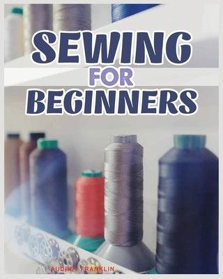 Sewing for Beginners: A Complete Guide to Sewing Techniques and Patterns - Paperback | Diverse Reads