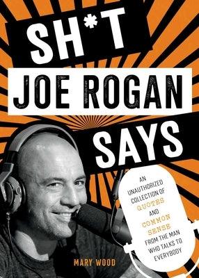 Sh*t Joe Rogan Says: An Unauthorized Collection of Quotes and Common Sense from the Man Who Talks to Everybody - Hardcover | Diverse Reads