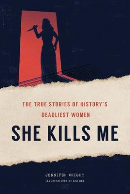 She Kills Me: The True Stories of History's Deadliest Women - Hardcover | Diverse Reads