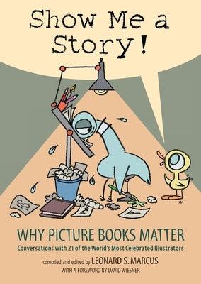 Show Me a Story!: Why Picture Books Matter: Conversations with 21 of the World's Most Celebrated Illustrators - Hardcover | Diverse Reads