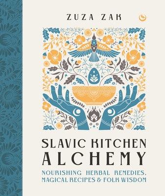 Slavic Kitchen Alchemy: Nourishing Herbal Remedies, Magical Recipes & Folk Wisdom - Hardcover | Diverse Reads
