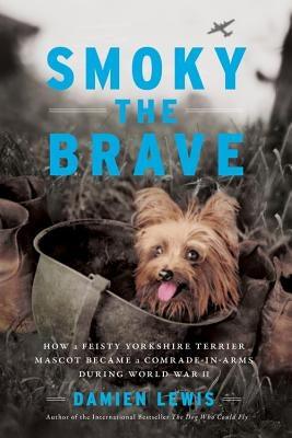 Smoky the Brave: How a Feisty Yorkshire Terrier Mascot Became a Comrade-In-Arms During World War II - Hardcover | Diverse Reads