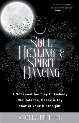 Soul Healing & Spirit Dancing: A Seasonal Journey to Embody the Balance, Peace and Joy that is Your Birthright - Paperback | Diverse Reads