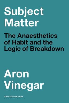 Subject Matter: The Anaesthetics of Habit and the Logic of Breakdown - Paperback | Diverse Reads